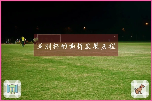 亚洲杯的曲折发展历程