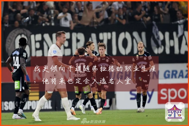 我更倾向于追随弗拉格的职业生涯，他将来也定会入选名人堂
